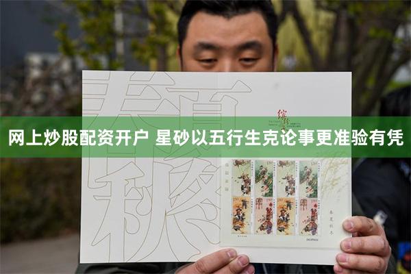 网上炒股配资开户 星砂以五行生克论事更准验有凭