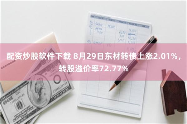 配资炒股软件下载 8月29日东材转债上涨2.01%，转股溢价