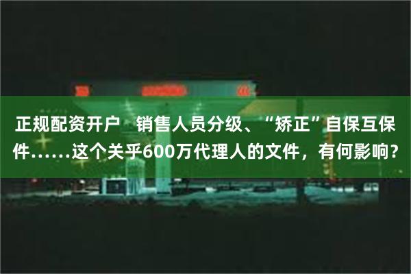 正规配资开户   销售人员分级、“矫正”自保互保件……这个关