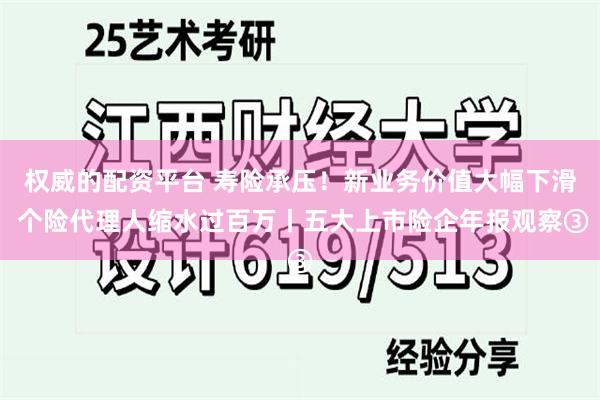 权威的配资平台 寿险承压！新业务价值大幅下滑 个险代理人缩水