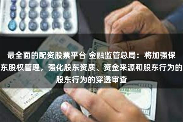 最全面的配资股票平台 金融监管总局：将加强保险机构股东股权管