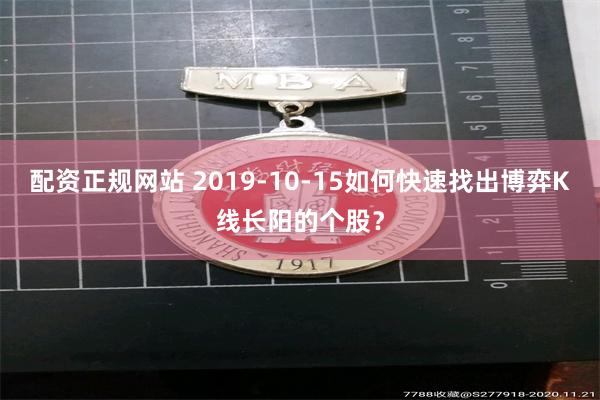 配资正规网站 2019-10-15如何快速找出博弈K线长阳的