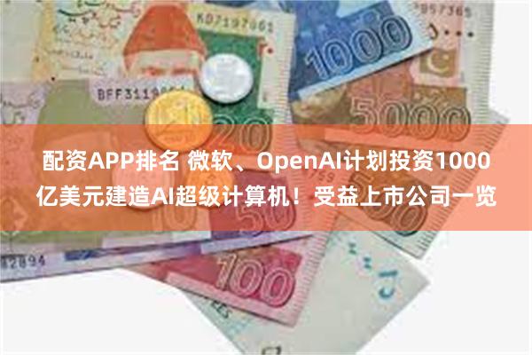 配资APP排名 微软、OpenAI计划投资1000亿美元建造