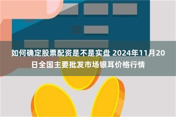 如何确定股票配资是不是实盘 2024年11月20日全国主要批