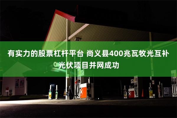 有实力的股票杠杆平台 尚义县400兆瓦牧光互补光伏项目并网成