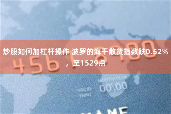 炒股如何加杠杆操作 波罗的海干散货指数跌0.52%，至152