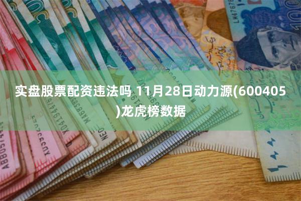 实盘股票配资违法吗 11月28日动力源(600405)龙虎榜