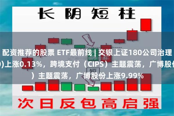 配资推荐的股票 ETF最前线 | 交银上证180公司治理ET