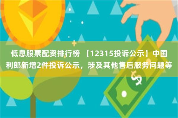 低息股票配资排行榜 【12315投诉公示】中国利郎新增2件投