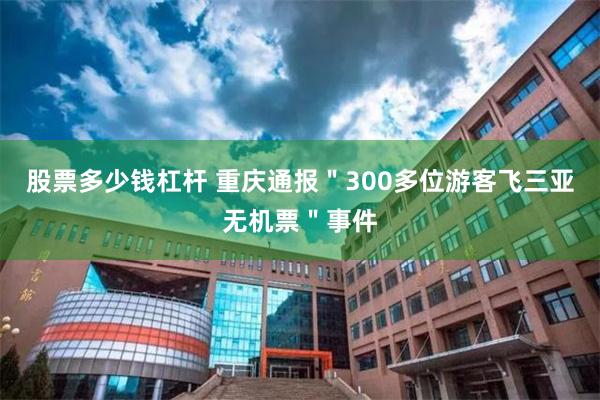 股票多少钱杠杆 重庆通报＂300多位游客飞三亚无机票＂事件