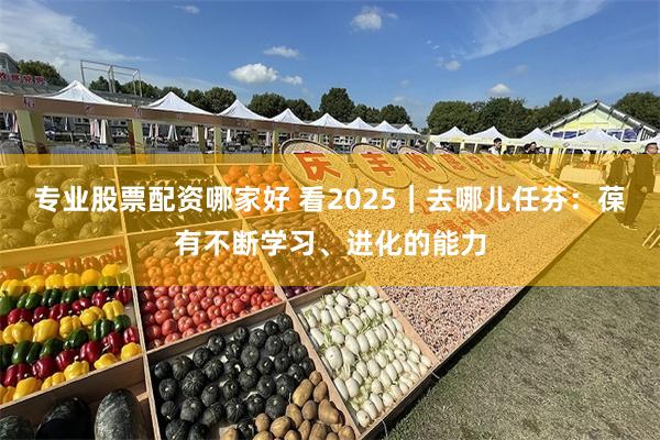 专业股票配资哪家好 看2025｜去哪儿任芬：葆有不断学习、进