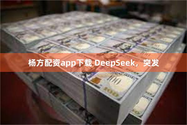 杨方配资app下载 DeepSeek，突发