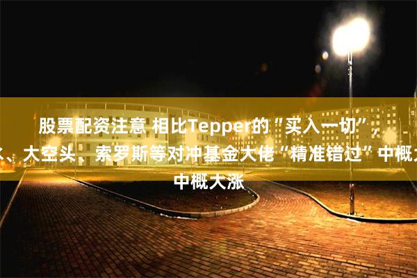 股票配资注意 相比Tepper的“买入一切”，桥水、大空头、