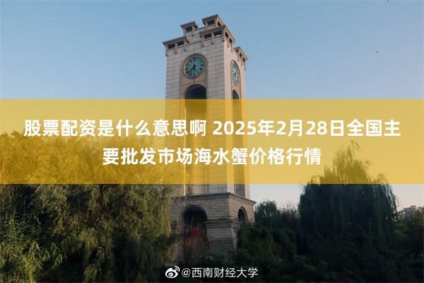 股票配资是什么意思啊 2025年2月28日全国主要批发市场海