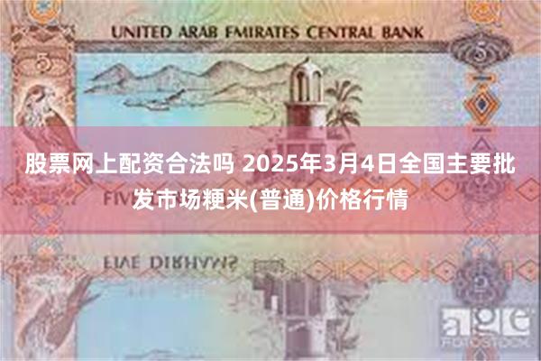 股票网上配资合法吗 2025年3月4日全国主要批发市场粳米(