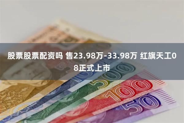 股票股票配资吗 售23.98万-33.98万 红旗天工08正