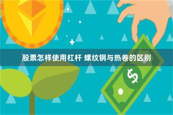 股票怎样使用杠杆 螺纹钢与热卷的区别